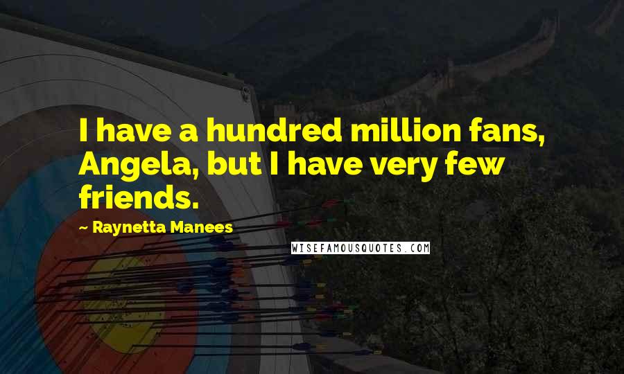 Raynetta Manees Quotes: I have a hundred million fans, Angela, but I have very few friends.
