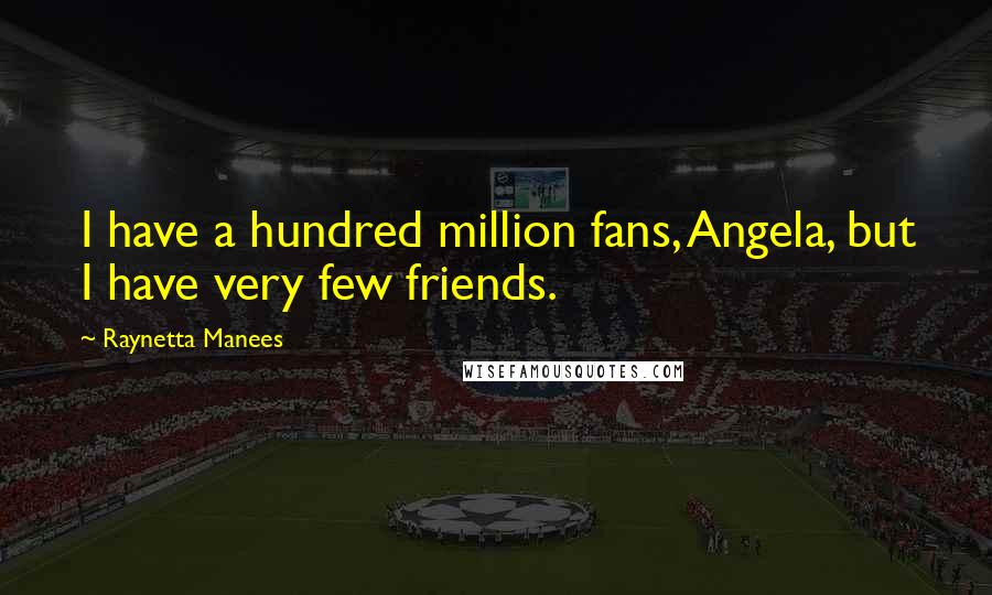 Raynetta Manees Quotes: I have a hundred million fans, Angela, but I have very few friends.