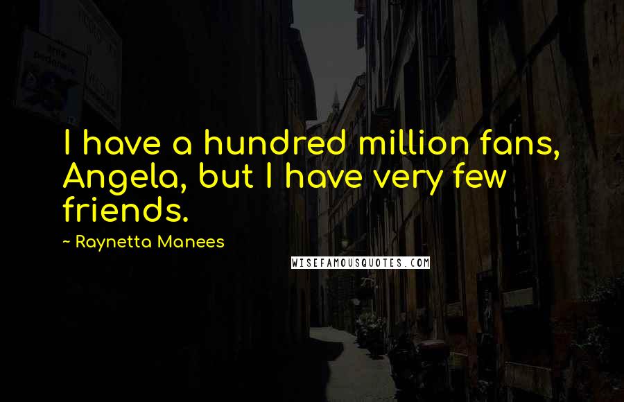 Raynetta Manees Quotes: I have a hundred million fans, Angela, but I have very few friends.