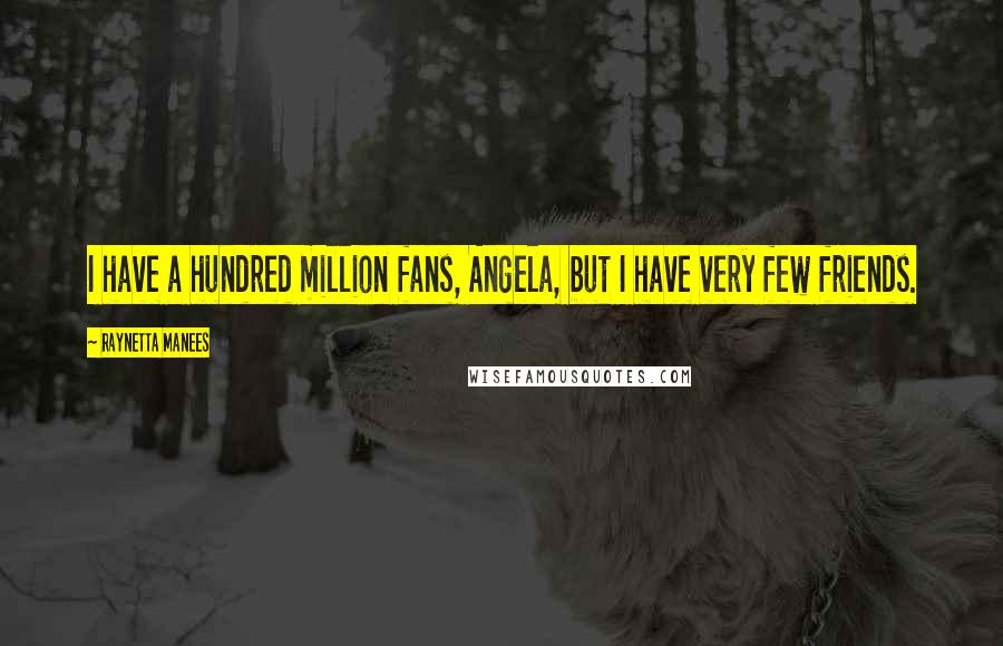 Raynetta Manees Quotes: I have a hundred million fans, Angela, but I have very few friends.