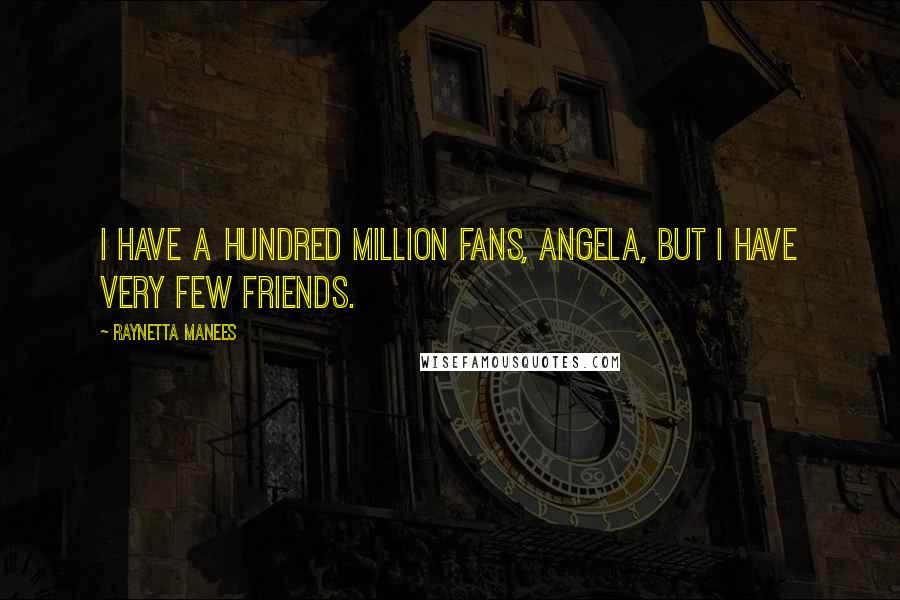 Raynetta Manees Quotes: I have a hundred million fans, Angela, but I have very few friends.