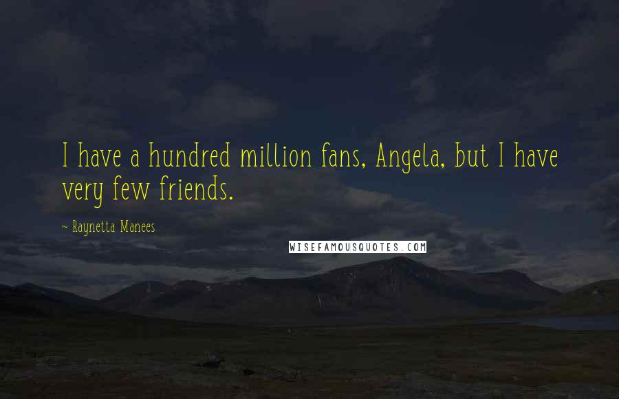 Raynetta Manees Quotes: I have a hundred million fans, Angela, but I have very few friends.