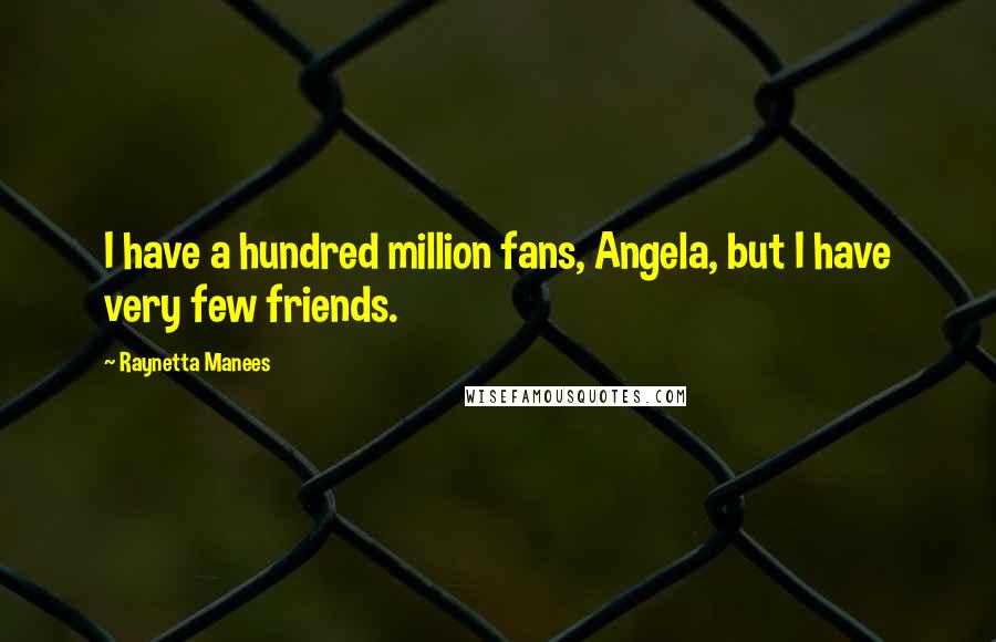 Raynetta Manees Quotes: I have a hundred million fans, Angela, but I have very few friends.
