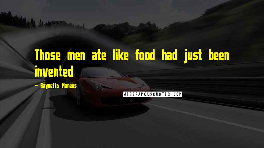 Raynetta Manees Quotes: Those men ate like food had just been invented