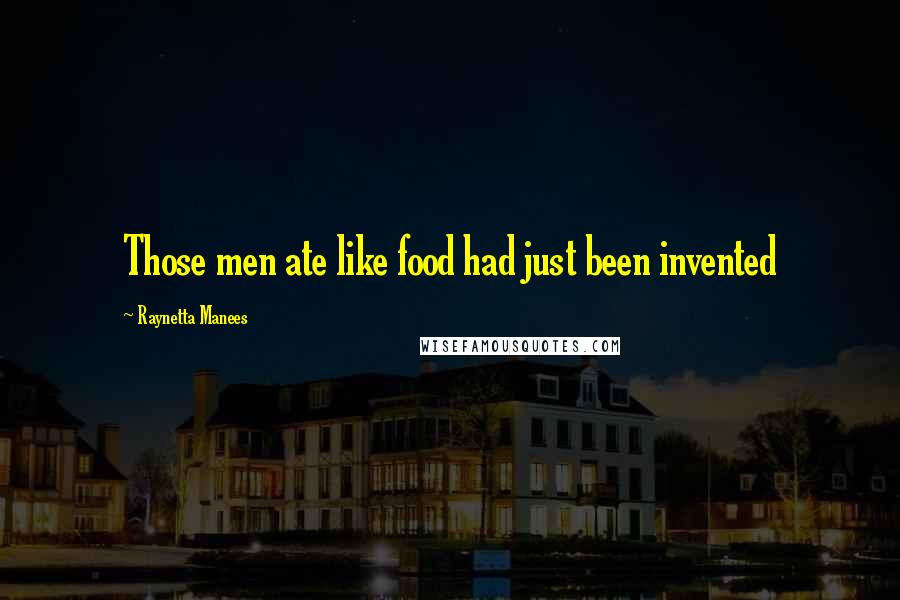 Raynetta Manees Quotes: Those men ate like food had just been invented