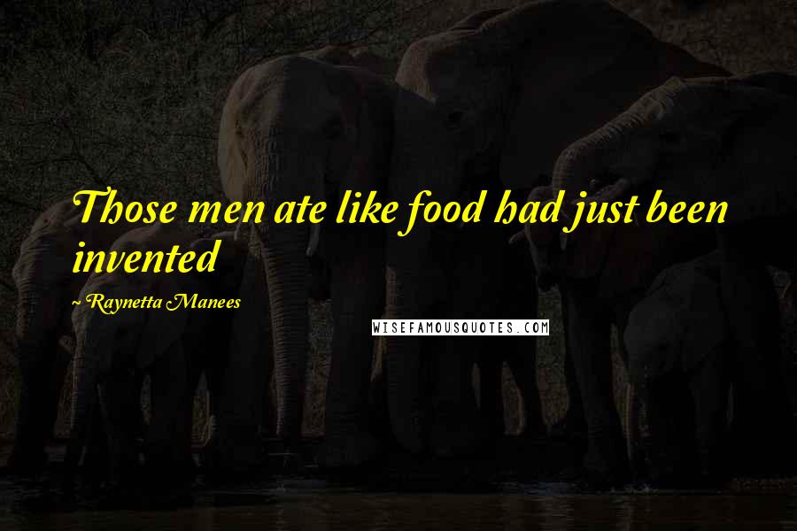 Raynetta Manees Quotes: Those men ate like food had just been invented