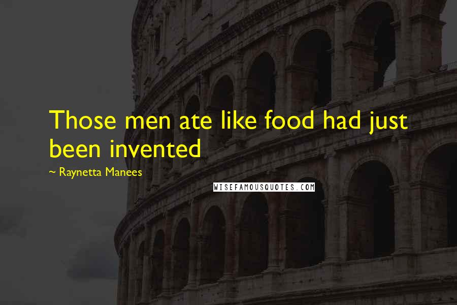 Raynetta Manees Quotes: Those men ate like food had just been invented