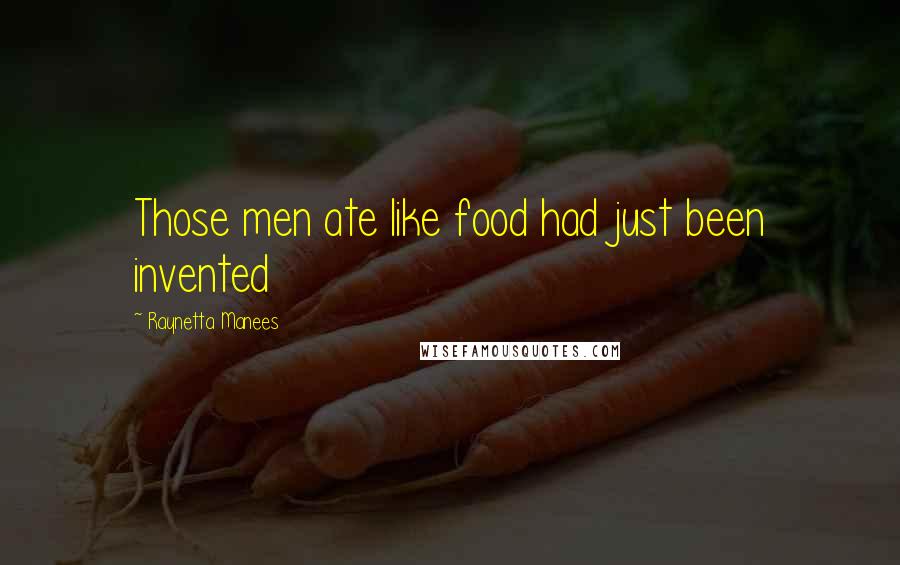 Raynetta Manees Quotes: Those men ate like food had just been invented