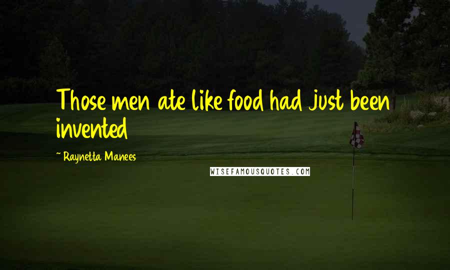 Raynetta Manees Quotes: Those men ate like food had just been invented