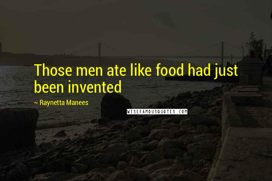 Raynetta Manees Quotes: Those men ate like food had just been invented