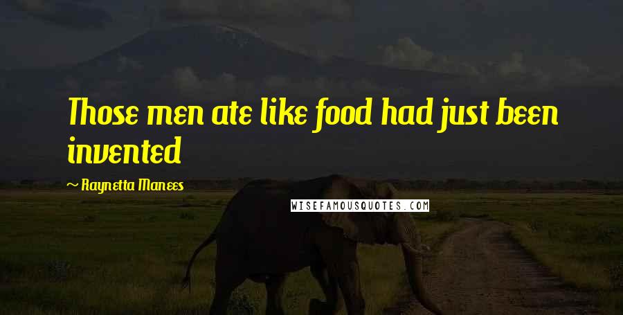 Raynetta Manees Quotes: Those men ate like food had just been invented