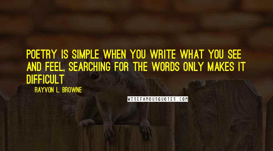 Rayvon L. Browne Quotes: Poetry is simple when you write what you see and feel, searching for the words only makes it difficult