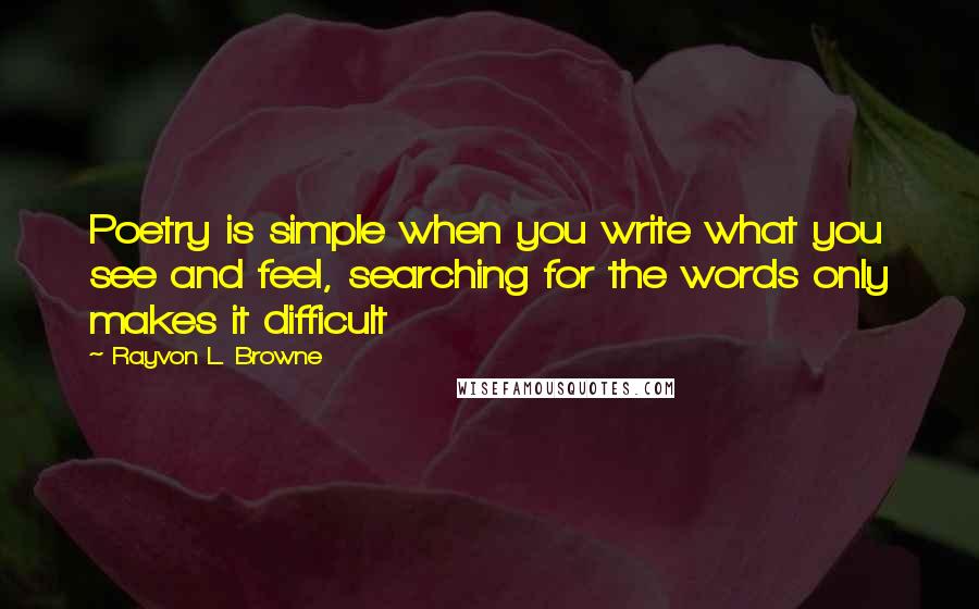 Rayvon L. Browne Quotes: Poetry is simple when you write what you see and feel, searching for the words only makes it difficult