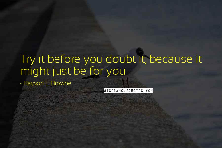 Rayvon L. Browne Quotes: Try it before you doubt it, because it might just be for you