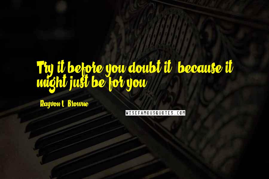 Rayvon L. Browne Quotes: Try it before you doubt it, because it might just be for you