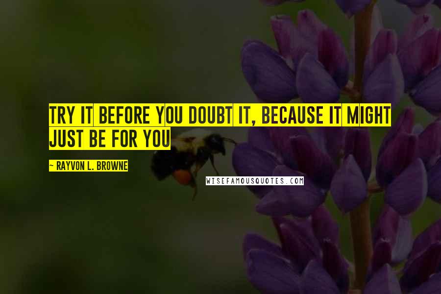 Rayvon L. Browne Quotes: Try it before you doubt it, because it might just be for you