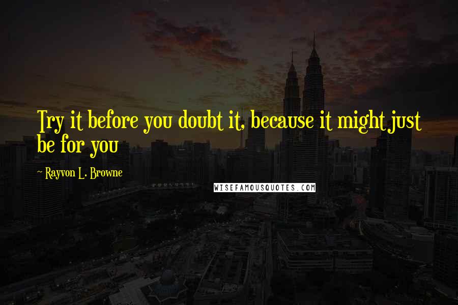 Rayvon L. Browne Quotes: Try it before you doubt it, because it might just be for you