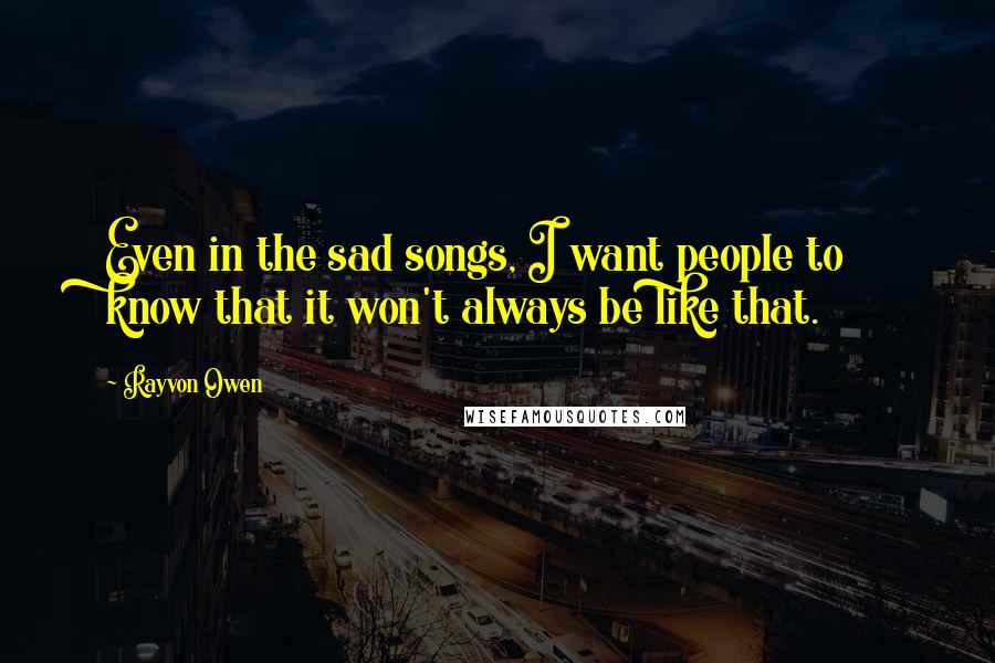 Rayvon Owen Quotes: Even in the sad songs, I want people to know that it won't always be like that.