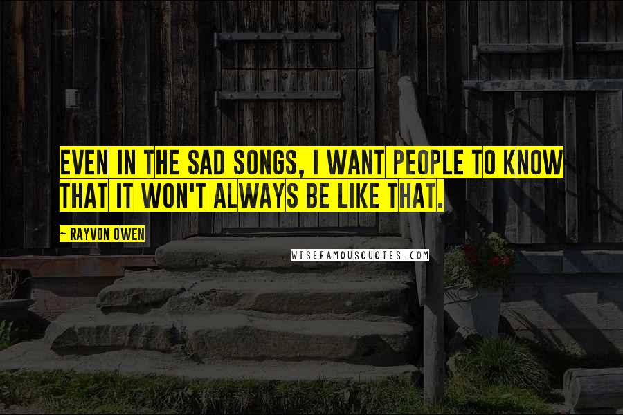 Rayvon Owen Quotes: Even in the sad songs, I want people to know that it won't always be like that.