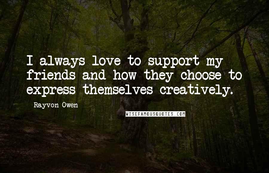 Rayvon Owen Quotes: I always love to support my friends and how they choose to express themselves creatively.