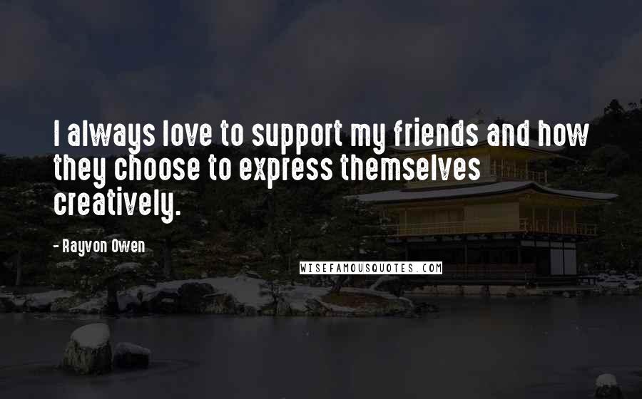 Rayvon Owen Quotes: I always love to support my friends and how they choose to express themselves creatively.