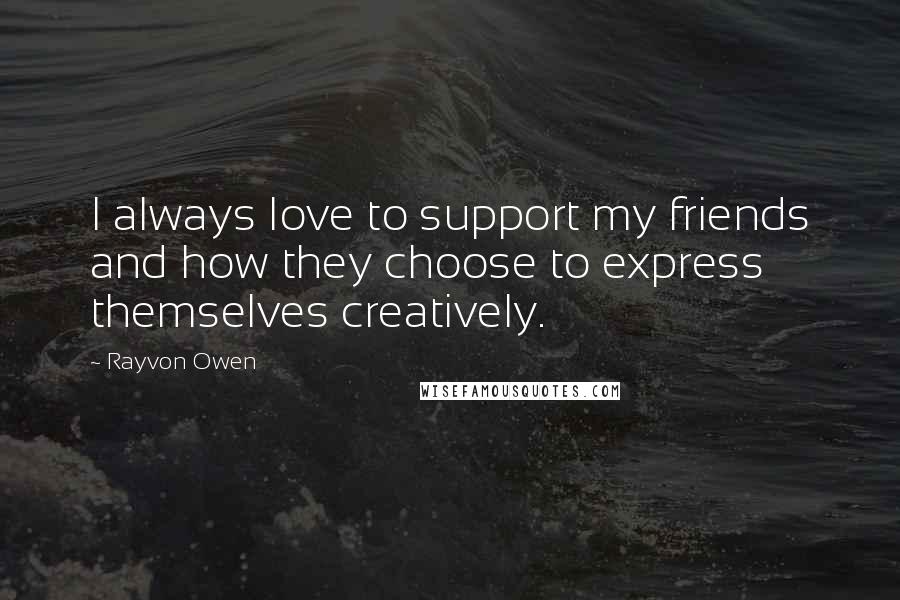 Rayvon Owen Quotes: I always love to support my friends and how they choose to express themselves creatively.