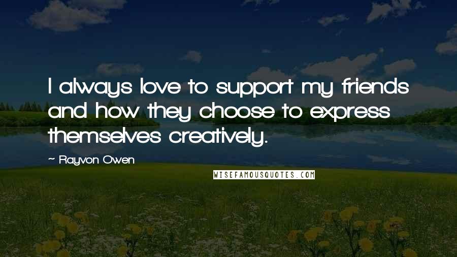 Rayvon Owen Quotes: I always love to support my friends and how they choose to express themselves creatively.