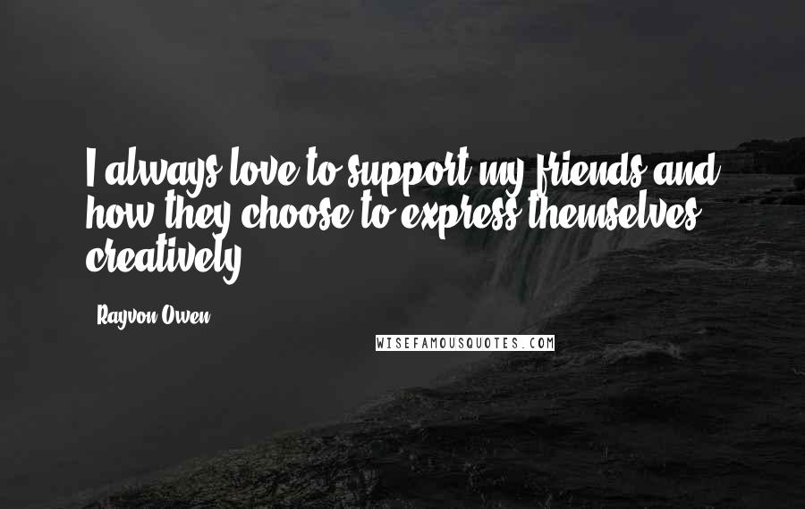Rayvon Owen Quotes: I always love to support my friends and how they choose to express themselves creatively.