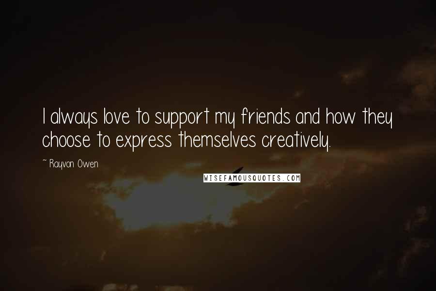 Rayvon Owen Quotes: I always love to support my friends and how they choose to express themselves creatively.