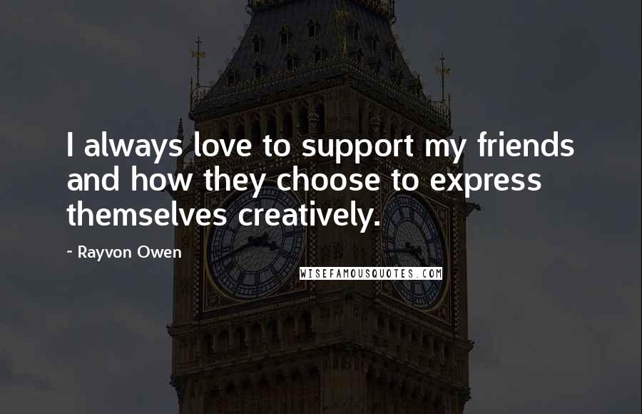 Rayvon Owen Quotes: I always love to support my friends and how they choose to express themselves creatively.