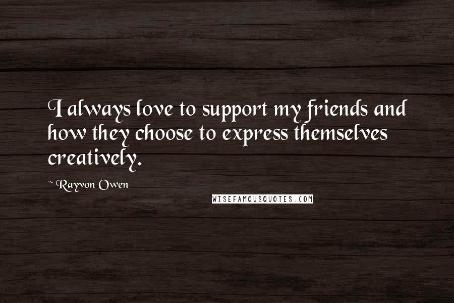Rayvon Owen Quotes: I always love to support my friends and how they choose to express themselves creatively.