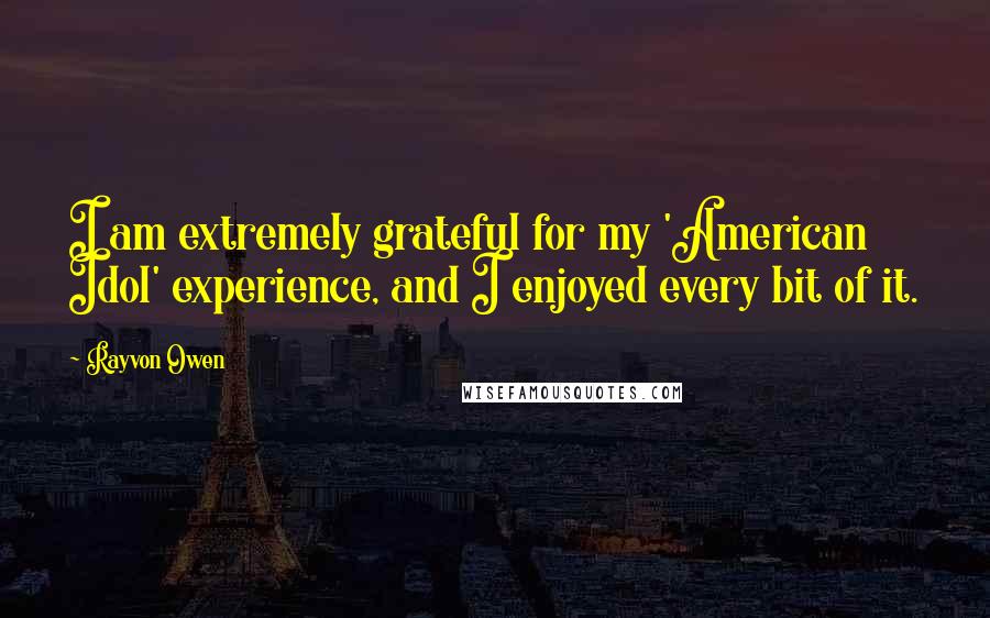 Rayvon Owen Quotes: I am extremely grateful for my 'American Idol' experience, and I enjoyed every bit of it.