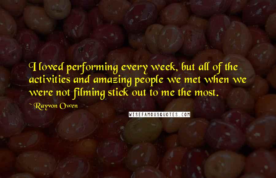 Rayvon Owen Quotes: I loved performing every week, but all of the activities and amazing people we met when we were not filming stick out to me the most.