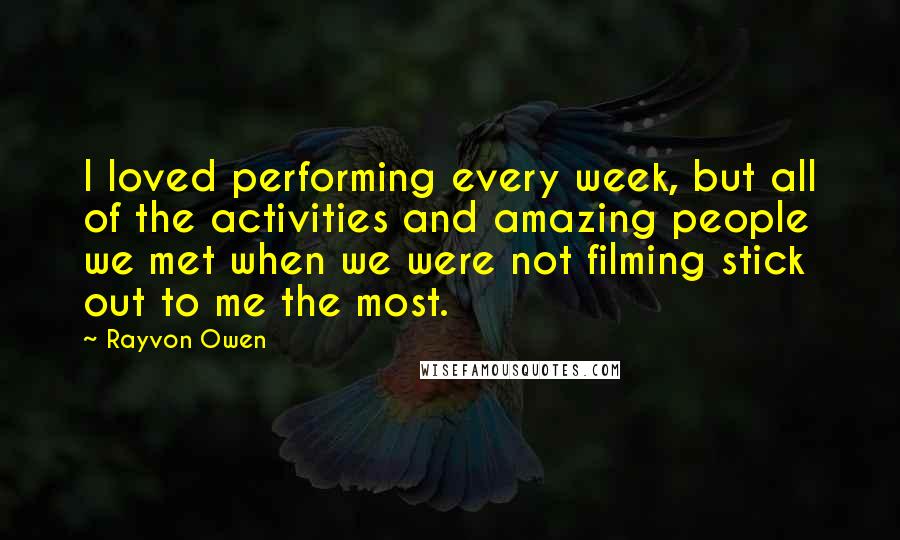 Rayvon Owen Quotes: I loved performing every week, but all of the activities and amazing people we met when we were not filming stick out to me the most.