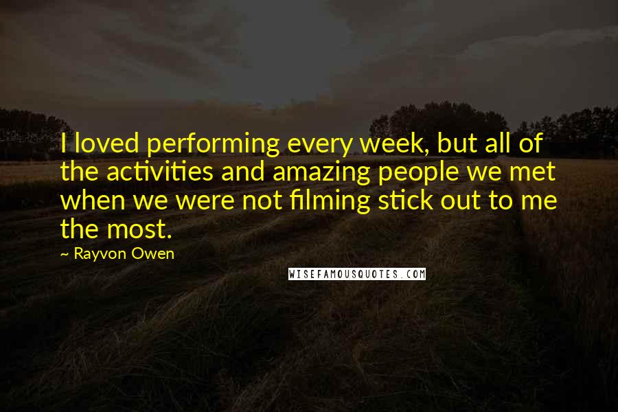 Rayvon Owen Quotes: I loved performing every week, but all of the activities and amazing people we met when we were not filming stick out to me the most.