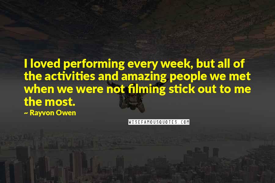 Rayvon Owen Quotes: I loved performing every week, but all of the activities and amazing people we met when we were not filming stick out to me the most.
