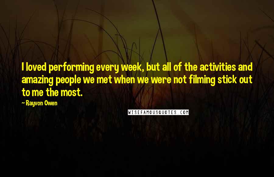 Rayvon Owen Quotes: I loved performing every week, but all of the activities and amazing people we met when we were not filming stick out to me the most.