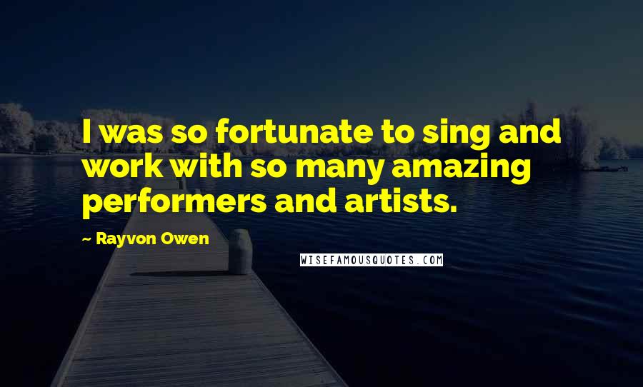 Rayvon Owen Quotes: I was so fortunate to sing and work with so many amazing performers and artists.