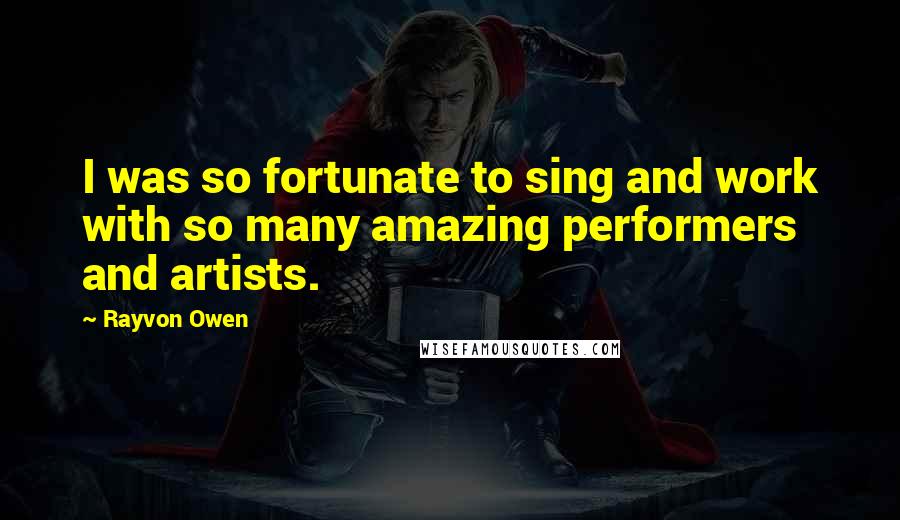 Rayvon Owen Quotes: I was so fortunate to sing and work with so many amazing performers and artists.