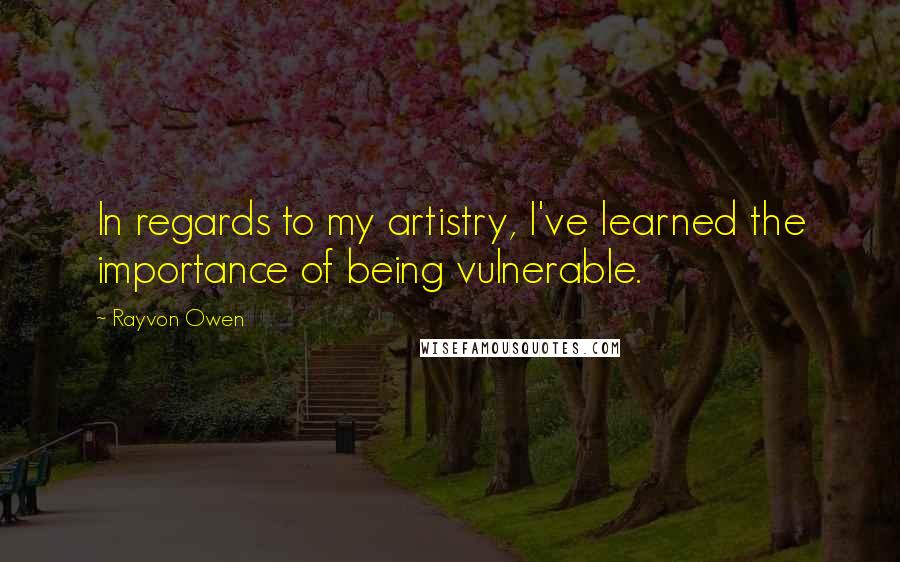 Rayvon Owen Quotes: In regards to my artistry, I've learned the importance of being vulnerable.