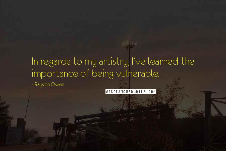 Rayvon Owen Quotes: In regards to my artistry, I've learned the importance of being vulnerable.