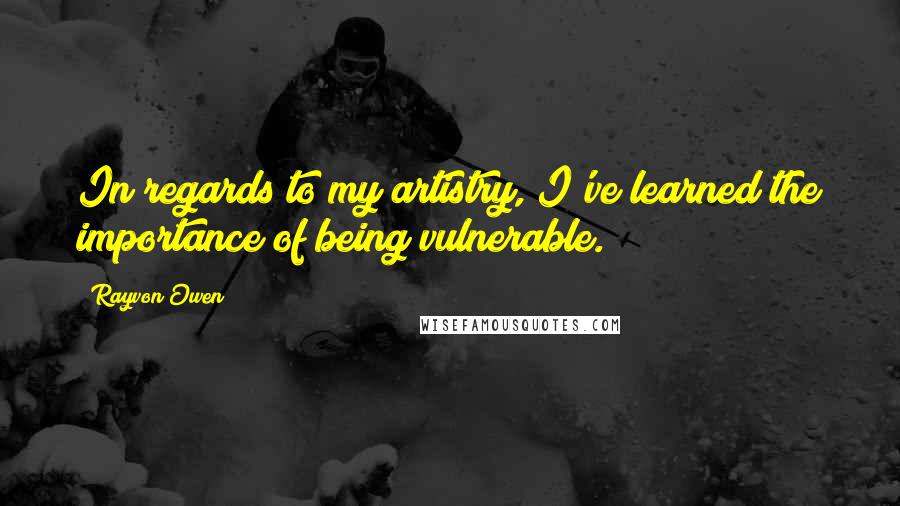 Rayvon Owen Quotes: In regards to my artistry, I've learned the importance of being vulnerable.