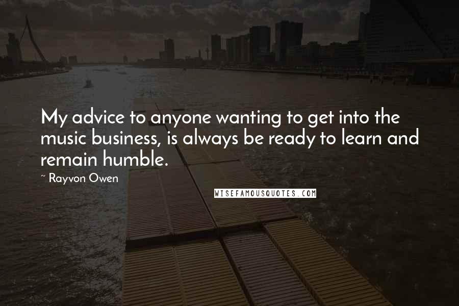 Rayvon Owen Quotes: My advice to anyone wanting to get into the music business, is always be ready to learn and remain humble.
