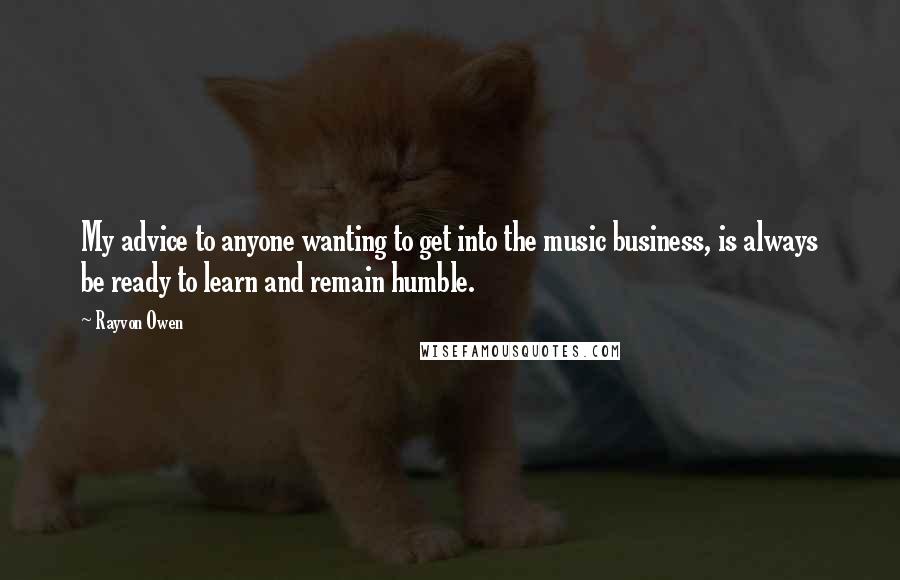 Rayvon Owen Quotes: My advice to anyone wanting to get into the music business, is always be ready to learn and remain humble.