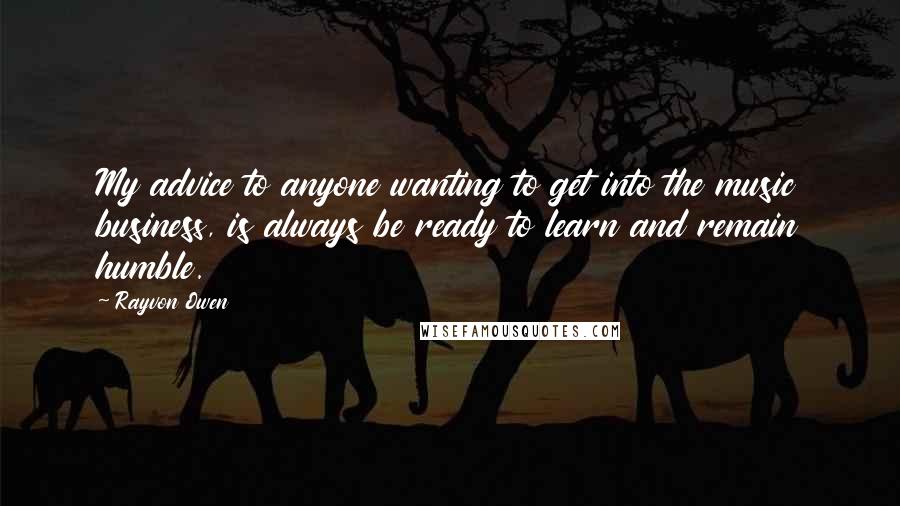 Rayvon Owen Quotes: My advice to anyone wanting to get into the music business, is always be ready to learn and remain humble.