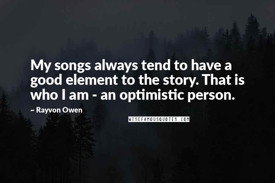 Rayvon Owen Quotes: My songs always tend to have a good element to the story. That is who I am - an optimistic person.