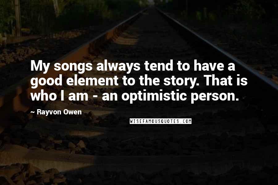 Rayvon Owen Quotes: My songs always tend to have a good element to the story. That is who I am - an optimistic person.