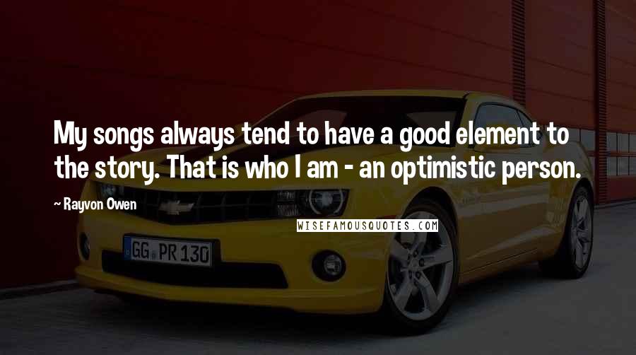 Rayvon Owen Quotes: My songs always tend to have a good element to the story. That is who I am - an optimistic person.