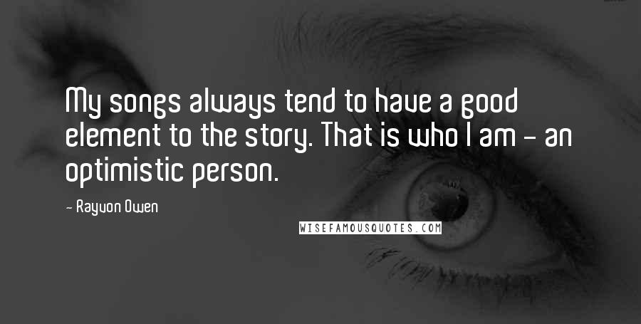 Rayvon Owen Quotes: My songs always tend to have a good element to the story. That is who I am - an optimistic person.