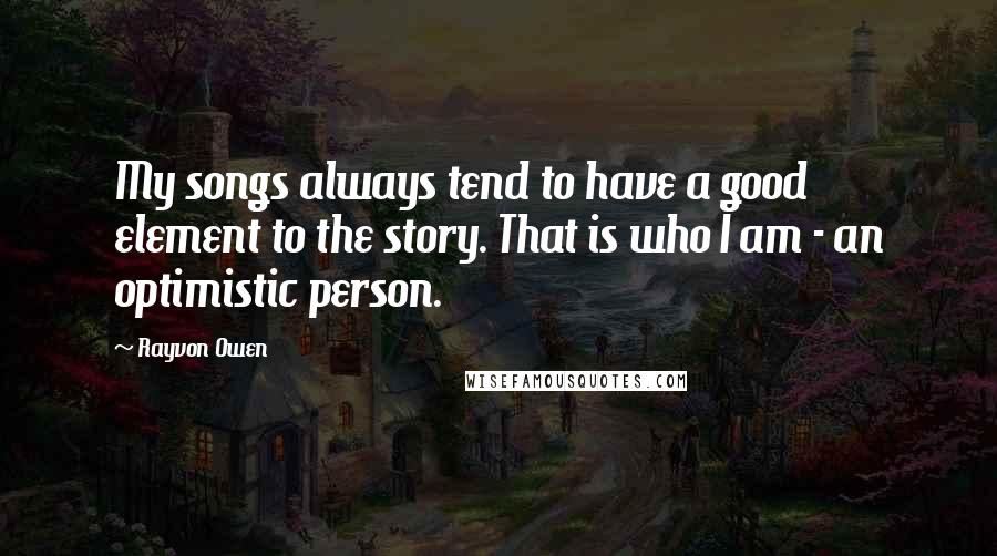 Rayvon Owen Quotes: My songs always tend to have a good element to the story. That is who I am - an optimistic person.